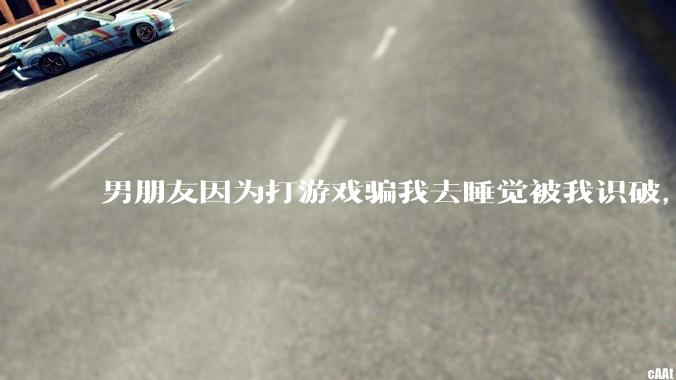 男朋友因为打游戏骗我去睡觉被我识破，然后我提了分手，他同意了，问问男孩子们他怎么想的？